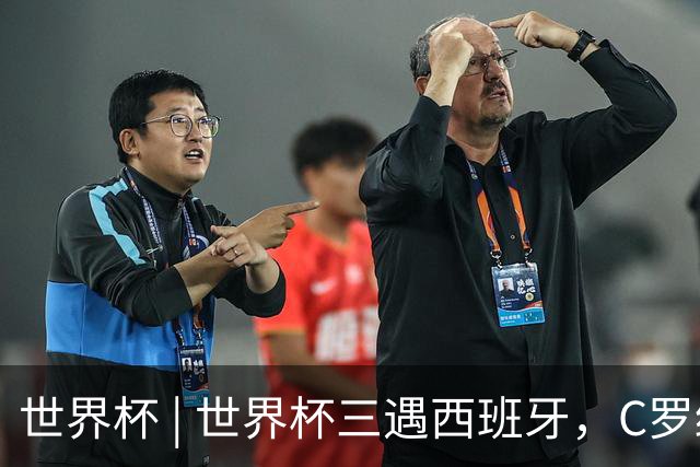 世界杯 | 世界杯三遇西班牙，C罗终是意难平