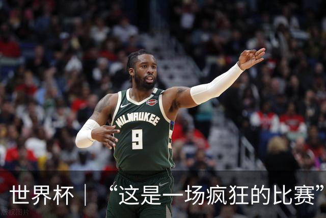 世界杯｜“这是一场疯狂的比赛”