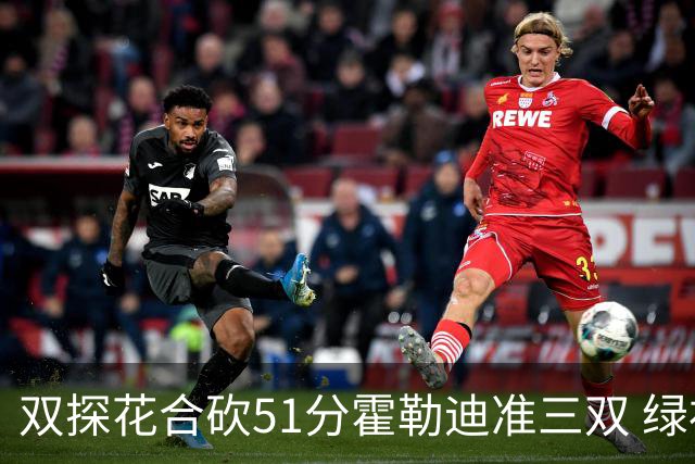 双探花合砍51分霍勒迪准三双 绿衫军轻取篮网