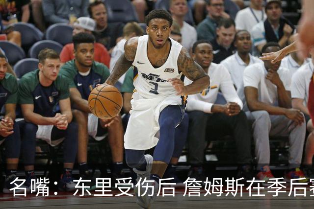 名嘴：东里受伤后 詹姆斯在季后赛发现自己还能带队 就不想回归了