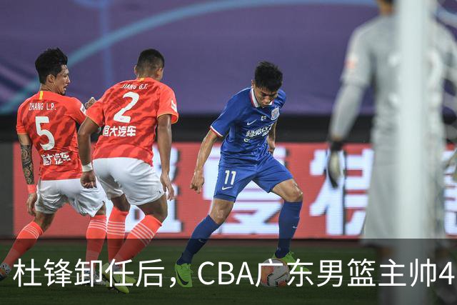 杜锋卸任后，CBA广东男篮主帅4选1，但最合适的人选却不在其中
