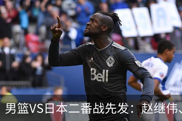 男篮VS日本二番战先发：赵继伟、贺希宁、王俊杰、朱俊龙、胡金秋