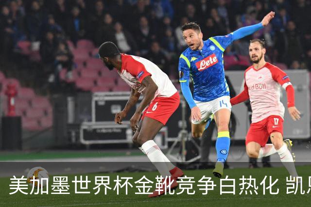 美加墨世界杯金靴竞争白热化 凯恩升至赛事历史射手榜第6