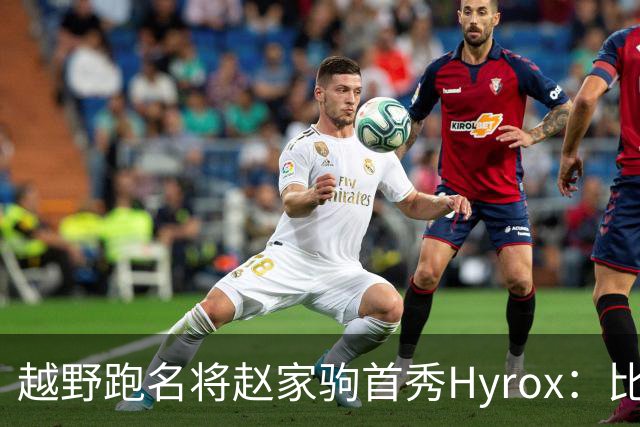 越野跑名将赵家驹首秀Hyrox：比想象中更累