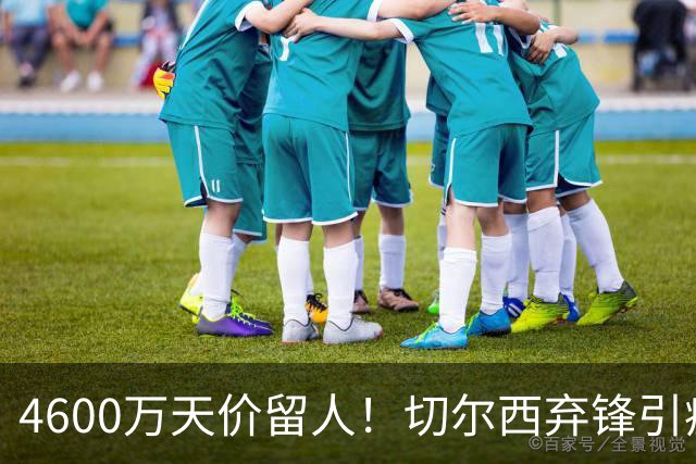 4600万天价留人！切尔西弃锋引疯抢，埃弗顿真敢重金接盘