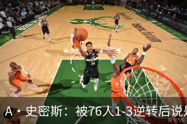 A·史密斯：被76人1-3逆转后说是最喜欢的赛季 布朗让人无法理解